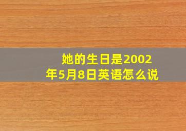 她的生日是2002年5月8日英语怎么说