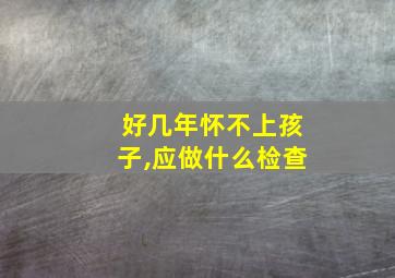 好几年怀不上孩子,应做什么检查