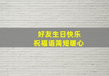 好友生日快乐祝福语简短暖心