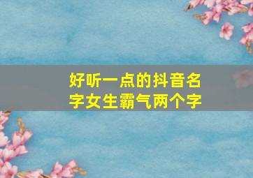 好听一点的抖音名字女生霸气两个字