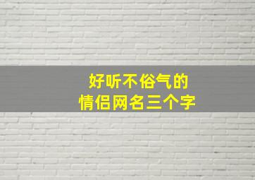 好听不俗气的情侣网名三个字