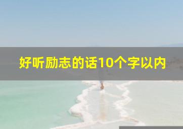 好听励志的话10个字以内