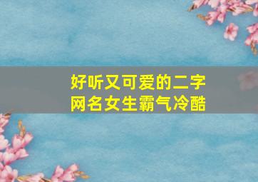 好听又可爱的二字网名女生霸气冷酷