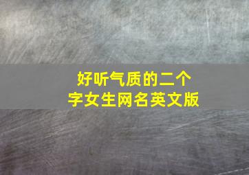 好听气质的二个字女生网名英文版