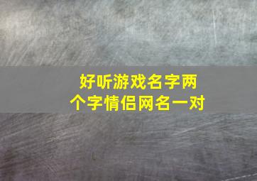 好听游戏名字两个字情侣网名一对