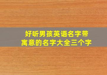 好听男孩英语名字带寓意的名字大全三个字