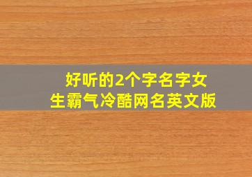 好听的2个字名字女生霸气冷酷网名英文版