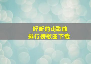 好听的dj歌曲排行榜歌曲下载