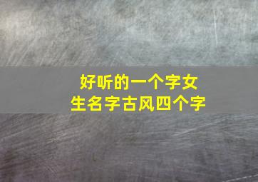 好听的一个字女生名字古风四个字