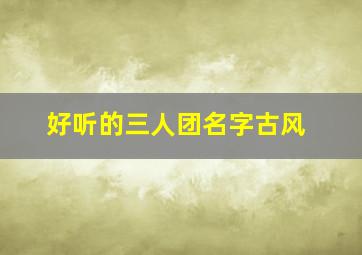 好听的三人团名字古风