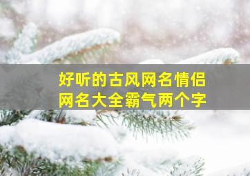 好听的古风网名情侣网名大全霸气两个字