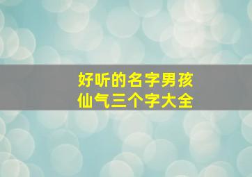 好听的名字男孩仙气三个字大全