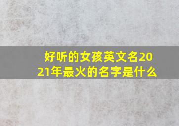 好听的女孩英文名2021年最火的名字是什么