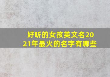 好听的女孩英文名2021年最火的名字有哪些