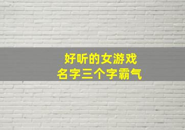 好听的女游戏名字三个字霸气