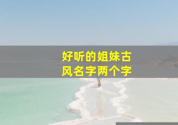 好听的姐妹古风名字两个字