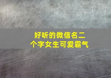 好听的微信名二个字女生可爱霸气