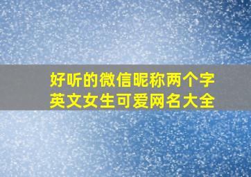 好听的微信昵称两个字英文女生可爱网名大全