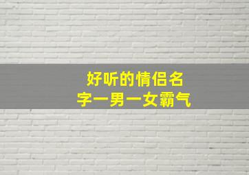 好听的情侣名字一男一女霸气