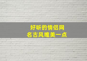 好听的情侣网名古风唯美一点