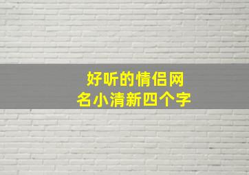 好听的情侣网名小清新四个字