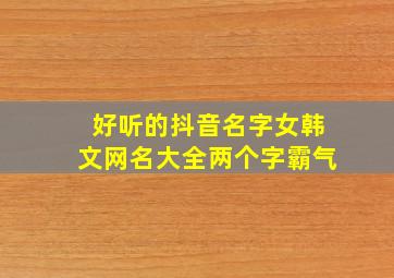 好听的抖音名字女韩文网名大全两个字霸气