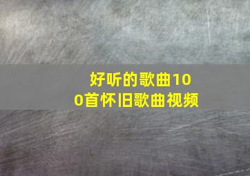 好听的歌曲100首怀旧歌曲视频