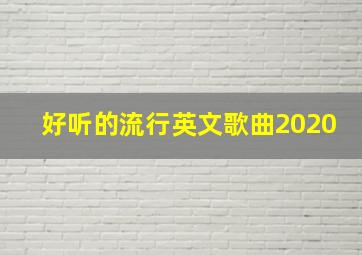 好听的流行英文歌曲2020