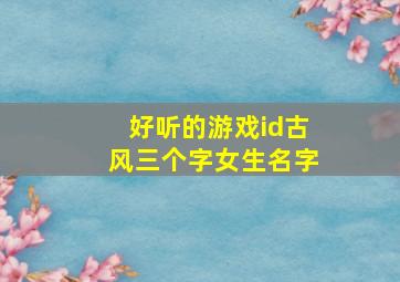 好听的游戏id古风三个字女生名字