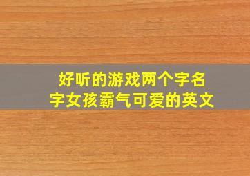 好听的游戏两个字名字女孩霸气可爱的英文