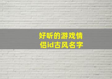 好听的游戏情侣id古风名字