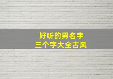 好听的男名字三个字大全古风