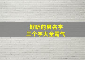 好听的男名字三个字大全霸气