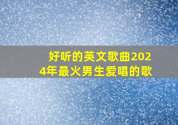 好听的英文歌曲2024年最火男生爱唱的歌