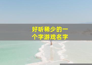 好听稀少的一个字游戏名字