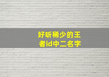 好听稀少的王者id中二名字