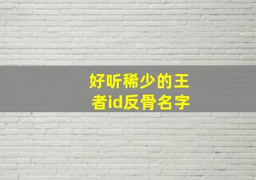 好听稀少的王者id反骨名字