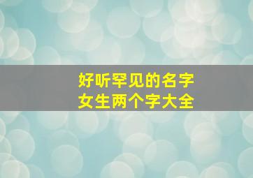 好听罕见的名字女生两个字大全