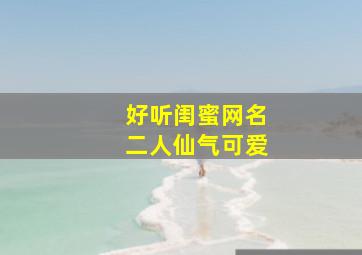 好听闺蜜网名二人仙气可爱