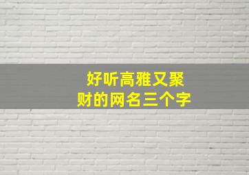 好听高雅又聚财的网名三个字