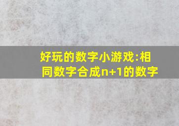 好玩的数字小游戏:相同数字合成n+1的数字