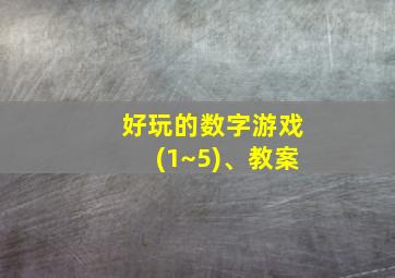 好玩的数字游戏(1~5)、教案