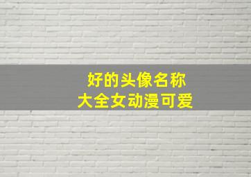 好的头像名称大全女动漫可爱