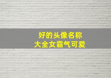 好的头像名称大全女霸气可爱