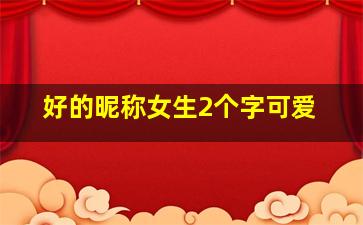 好的昵称女生2个字可爱