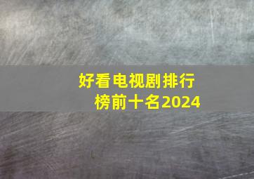 好看电视剧排行榜前十名2024