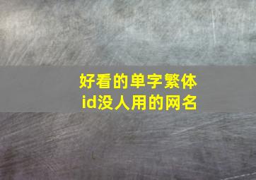 好看的单字繁体id没人用的网名