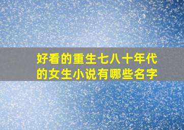 好看的重生七八十年代的女生小说有哪些名字