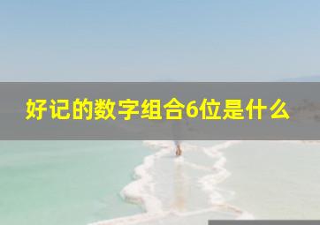 好记的数字组合6位是什么