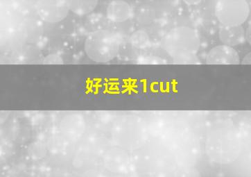 好运来1cut